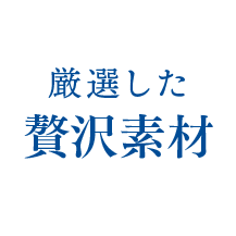 厳選した贅沢素材